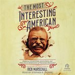 The Most Interesting American : Personal Encounters, Quotations, and First-Hand Impressions of Theodore Roosevelt cover image