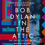 Bob Dylan in the Attic : The Artist as Historian cover image