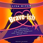 Brave-ish : One Breakup, Six Continents, and Feeling Fearless After Fifty cover image