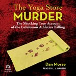 The Yoga Store Murder : The Shocking True Account of the Lululemon Athletica Killing cover image