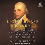 Light-Horse Harry : A Biography of Washington's Great Cavalryman, General Henry Lee cover image