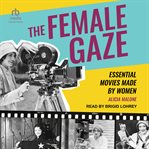 The Female Gaze : Essential Movies Made by Women cover image