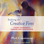 Stoking the Creative Fires : 9 Ways to Rekindle Passion and Imagination cover image