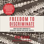 Freedom to Discriminate : How Realtors Conspired to Segregate Housing and Divide America cover image