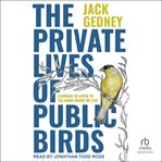 The Private Lives of Public Birds : Learning to Listen to the Birds Where We Live cover image
