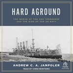 Hard Aground : The Wreck of the USS Tennessee and the Rise of the US Navy cover image