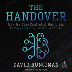 The Handover : How We Gave Control of Our Lives to Corporations, States and AIs cover image