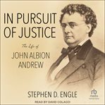 In Pursuit of Justice : The Life of John Albion Andrew cover image