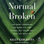 Normal Broken : The Grief Companion for When It's Time to Heal but You're Not Sure You Want To cover image