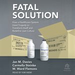 Fatal Solution : How a Healthcare System Used Tragedy to Transform Itself and Redefine Just Culture cover image