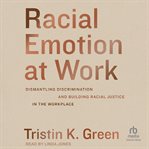 Racial Emotion at Work : Dismantling Discrimination and Building Racial Justice in the Workplace cover image
