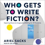Who Gets to Write Fiction? : Opening Doors to Imaginative Writing for All Students cover image
