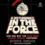 A disturbance in the force : how and why the Star Wars holiday special happened cover image