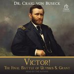 Victor! : The Final Battle of Ulysses S. Grant cover image