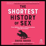 The Shortest History of Sex : Two Billion Years of Procreation and Recreation cover image