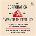 The Corporation and the Twentieth Century : The History of American Business Enterprise cover image