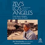 Zev's Los Angeles : A Political Memoir: From Boyle Heights to the Halls of Power cover image