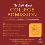 The Truth about College Admission : A Family Guide to Getting In and Staying Together cover image