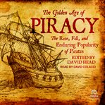 The Golden Age of Piracy : The Rise, Fall, and Enduring Popularity of Pirates cover image