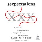 Sexpectations : Helping the Next Generation Navigate Healthy Relationships cover image