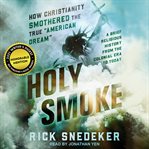 Holy smoke : how Christianity smothered the American dream : a brief religious history from the colonial period to today cover image