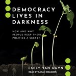 Democracy lives in darkness : how and why people keep their politics a secret cover image