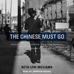 The Chinese must go : violence, exclusion, and the making of the alien in America cover image