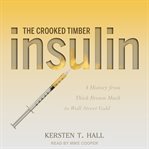 Insulin : the crooked timber : a history from thick brown muck to Wall Street gold cover image