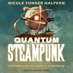 Quantum steampunk : the physics of yesterday's tomorrow cover image