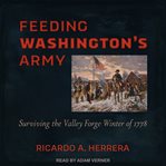 Feeding Washington's army : surviving the Valley Forge winter of 1778 cover image