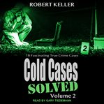 Cold cases: solved, volume 2. 18 Fascinating True Crime Cases cover image