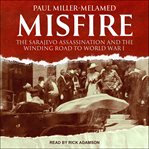 Misfire : the Sarajevo assassination and the winding road to World War I cover image