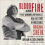Blood and fire : the unbelievable real-life story of wrestling's Original Sheik cover image