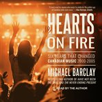 Hearts on fire : six years that changed Canadian music, 2000-2005 cover image