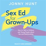 Sex ed for grown-ups : how to talk to children and young people about sex and relationships cover image