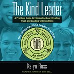 The kind leader : a practical guide to eliminating fear, creating trust, and leading with kindness cover image