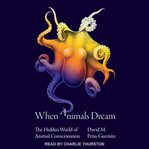 When animals dream : the hidden world of animal consciousness cover image