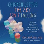 Chicken little the sky isn't falling : raising resilient adolescents in the new age of anxiety cover image