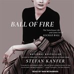 Ball of Fire : The Tumultuous Life and Comic Art of Lucille Ball cover image