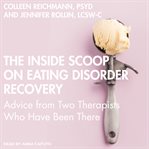The inside scoop on eating disorder recovery : advice from two therapists who have been there cover image