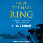 Inside the Nazi Ring : a Naval Attaché in Sweden, 1940-1945 cover image