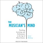 The Musician's Mind : Teaching, Learning, and Performance in the Age of Brain Science cover image