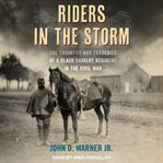 Riders in the storm : the triumphs and tragedies of a Black cavalry regiment in the Civil War cover image