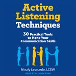 Active listening techniques : 30 practical tools to hone your communication skills cover image