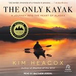 The only kayak : a journey into the heart of Alaska cover image
