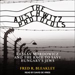 The Auschwitz protocols : Czeslav Mordowicz and the race to save Hungary's Jews cover image