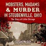 Mobsters, Madams & Murder in Steubenville, Ohio : The Story of Little Chicago cover image