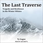 The last traverse : tragedy and resilience in the winter Whites cover image