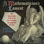 A mathematician's lament : [how school cheats us out of our most fascinating and imaginative art form] cover image