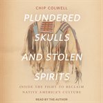Plundered skulls and stolen spirits : inside the fight to reclaim native America's culture cover image